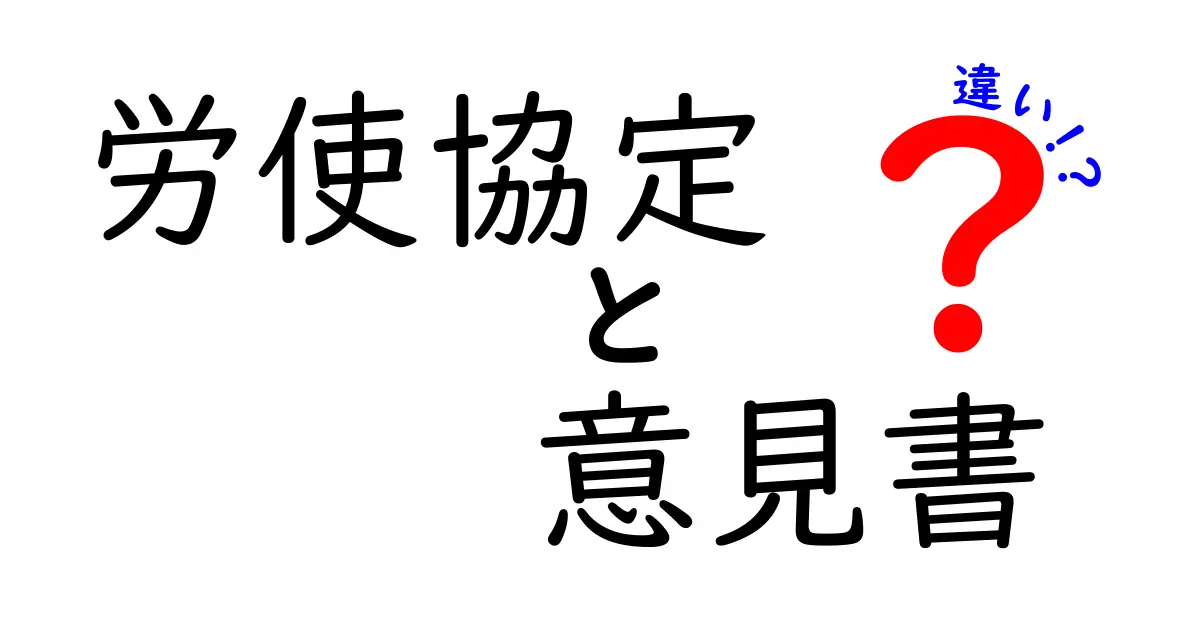 労使協定と意見書の違いを徹底解説！知っておきたいポイントとは？