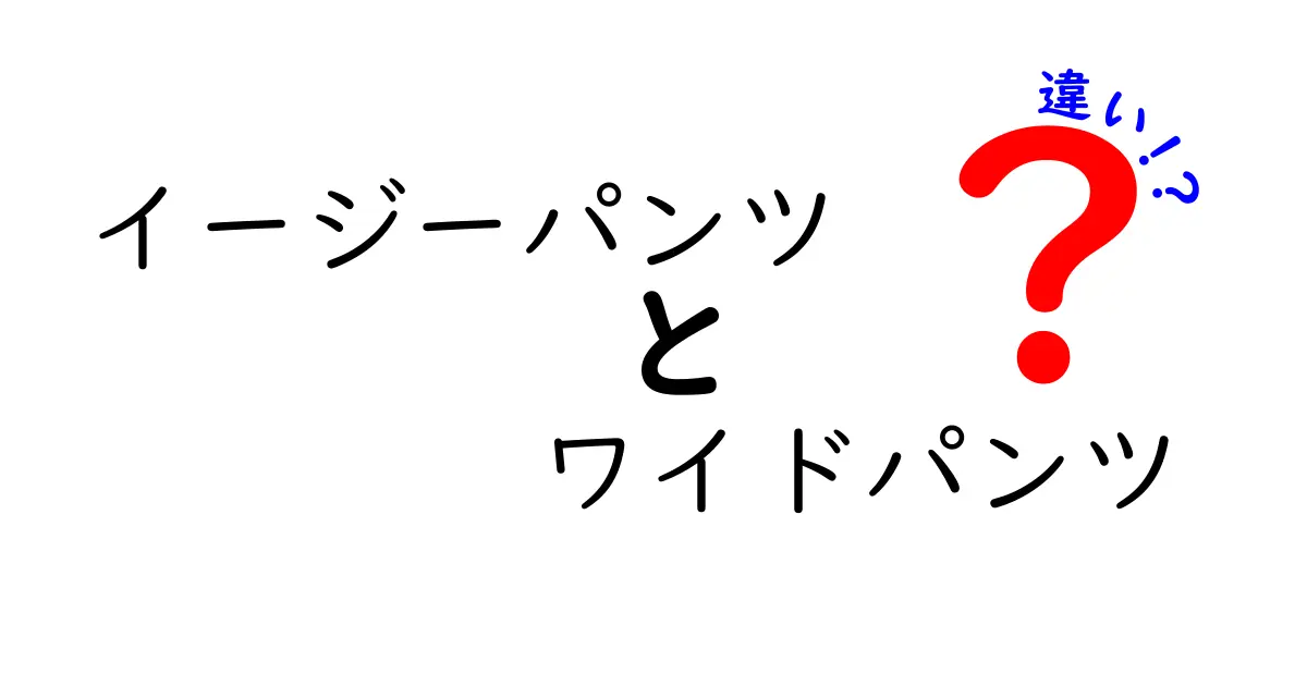 イージーパンツとワイドパンツの違いを徹底解説！あなたにぴったりのスタイルはどっち？