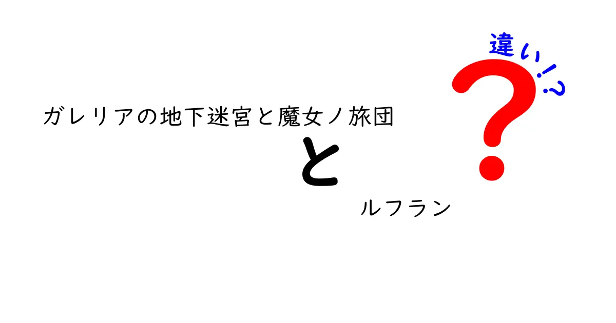 「ガレリアの地下迷宮」と「魔女ノ旅団 ルフラン」の違いを徹底解説！あなたはどちらを選ぶ？