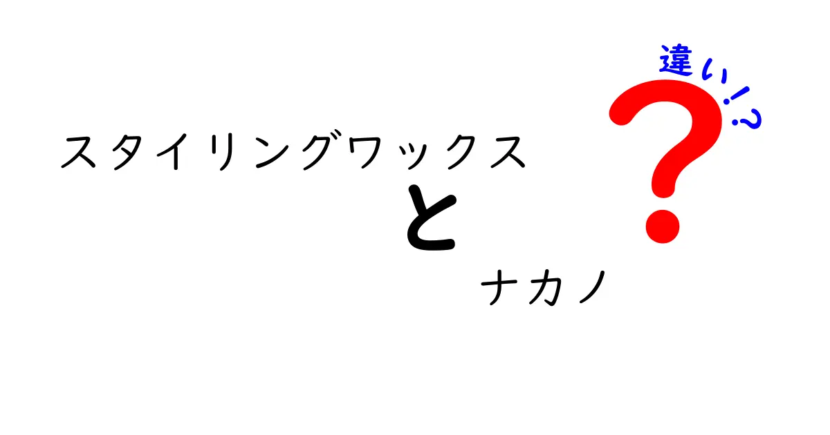 スタイリングワックス ナカノの違いを徹底解説！あなたに合ったスタイリング剤はどれ？