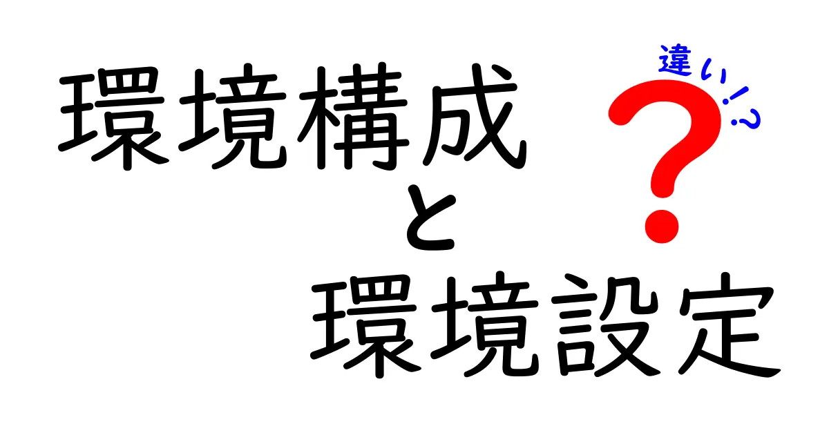環境構成と環境設定の違いとは?それぞれの役割と重要性を解説!