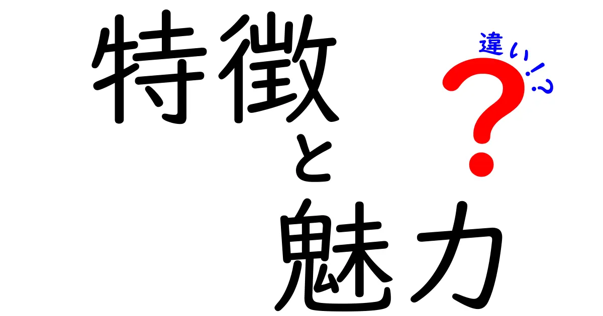 「特徴」と「魅力」の違いを知ろう！それぞれの魅力的なポイントとは？