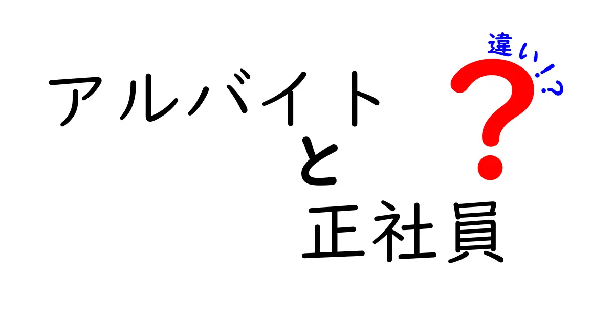 アルバイトと正社員の違いを徹底解説！自分に合った働き方を見つけよう