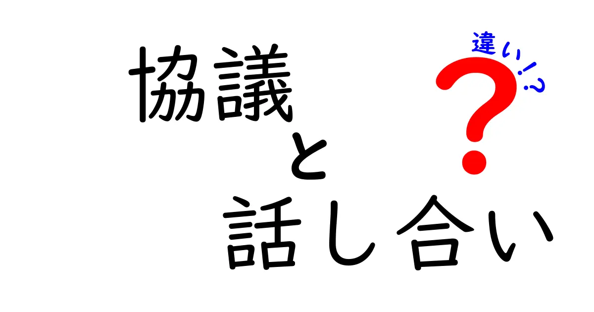 協議と話し合いの違いをわかりやすく解説!その特徴とは?