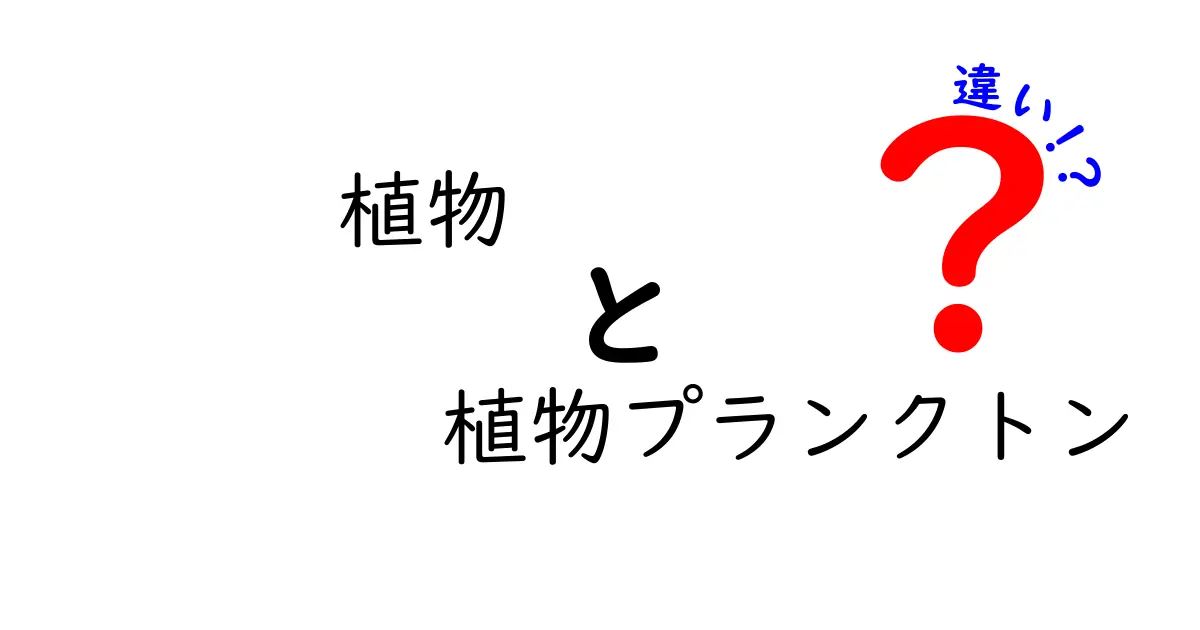 植物と植物プランクトンの違いとは？ その成り立ちや役割を徹底解説！