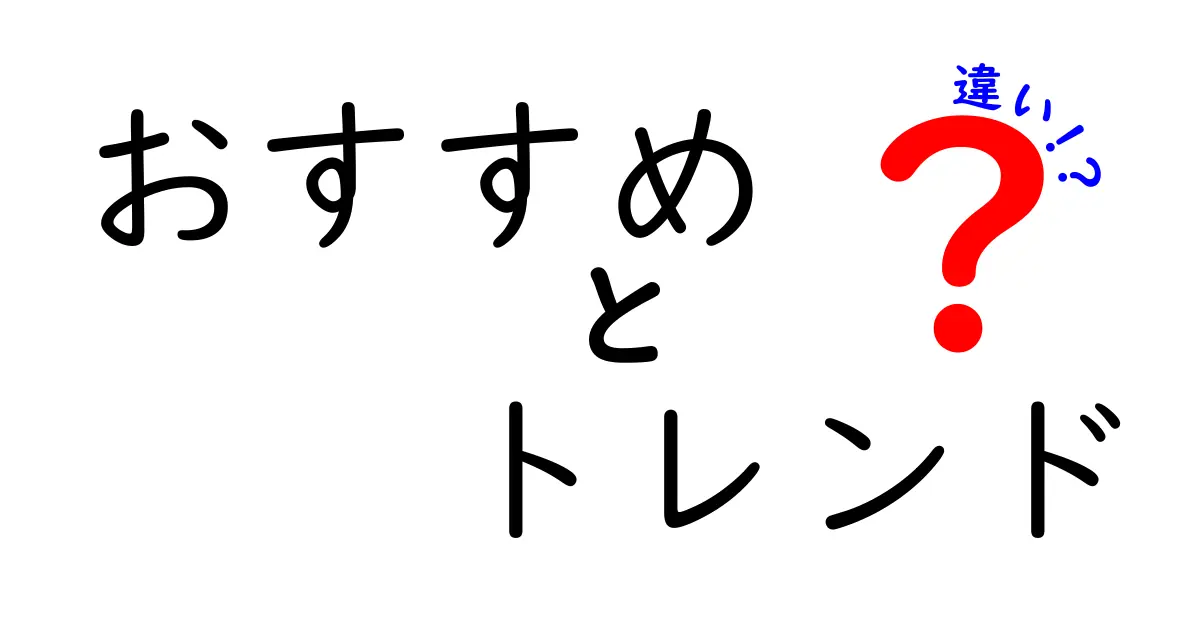 おすすめとトレンドの違いを徹底解説！あなたに最適な選択を見つけよう