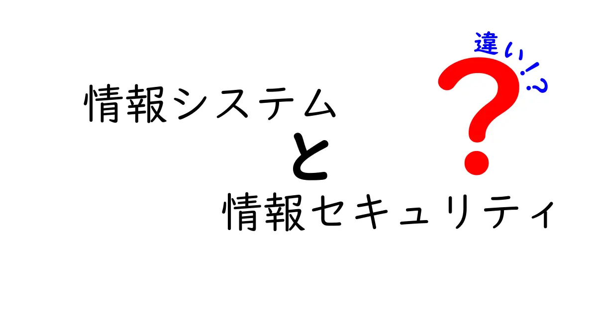 情報システムと情報セキュリティの違いをわかりやすく解説!