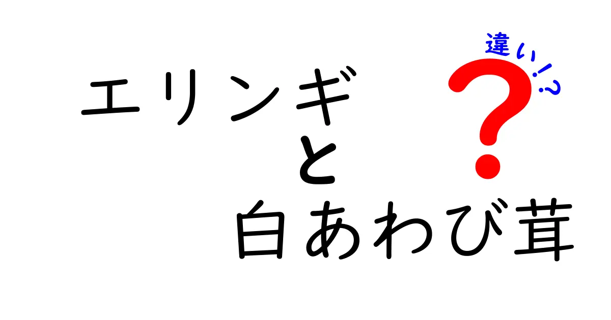 エリンギと白あわび茸の違いを徹底解説！どちらを選ぶべき？