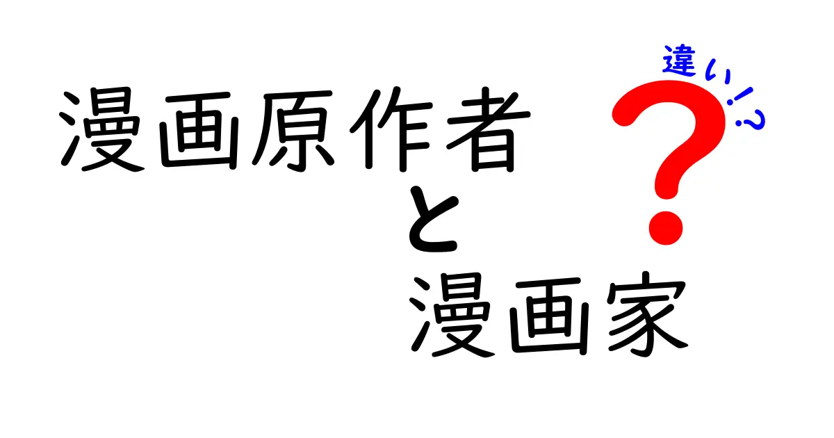 漫画原作者と漫画家の違いを分かりやすく解説！