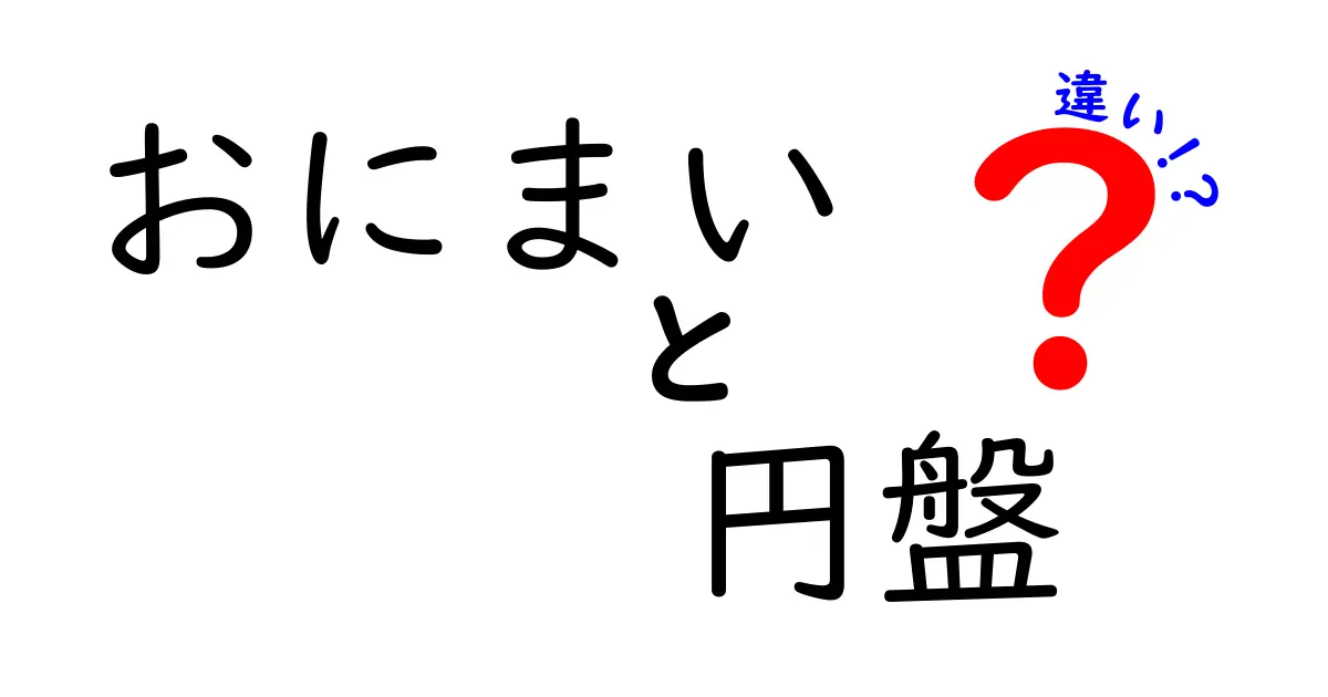 「おにまい」と「円盤」の違いを徹底解説!どちらも見逃せないポイントとは?