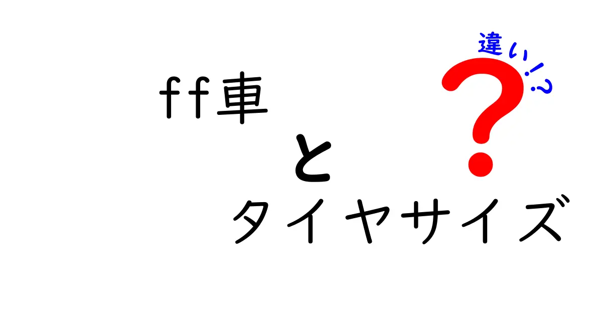 FF車におけるタイヤサイズの違いを理解しよう！