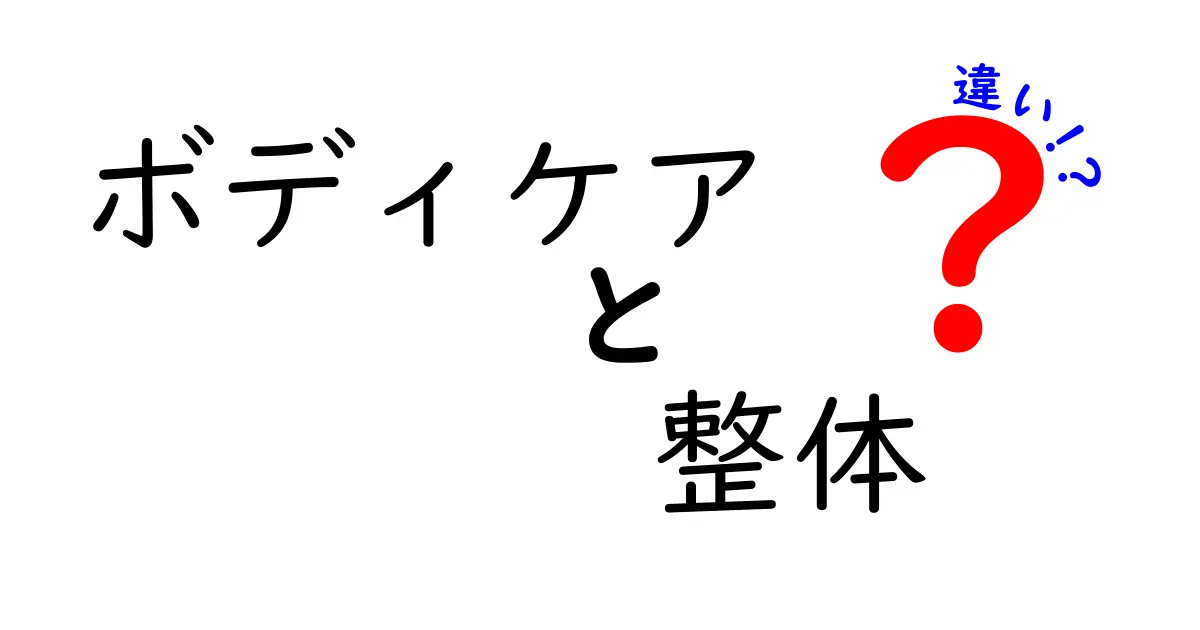 ボディケアと整体の違いを徹底解説！あなたに最適なケアはどっち？