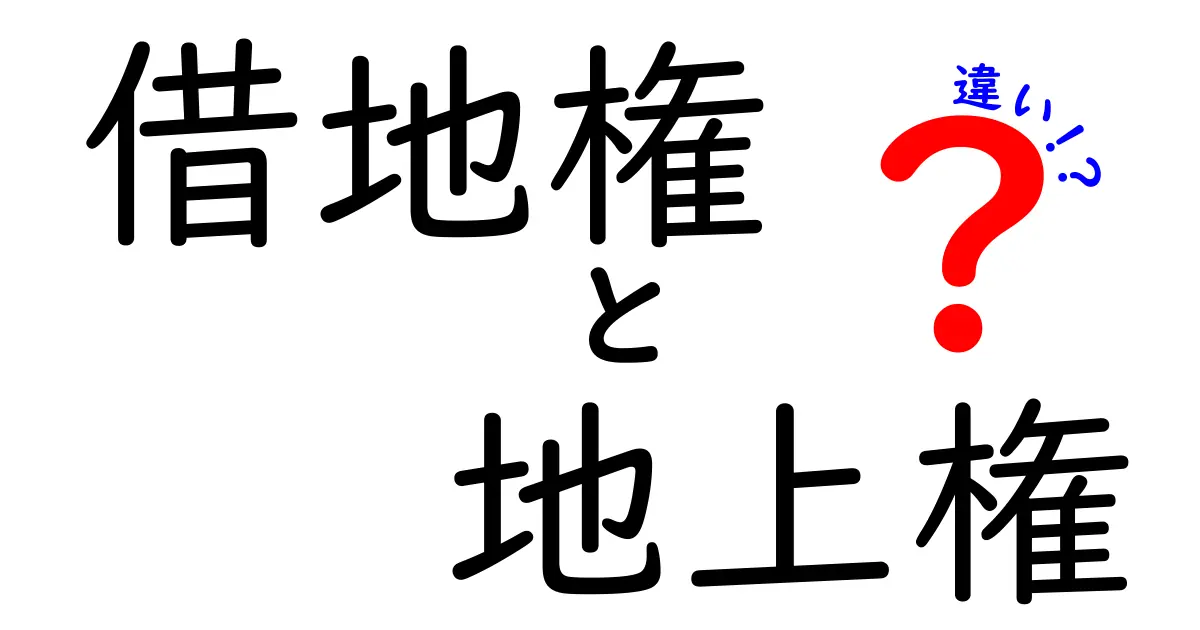 借地権と地上権の違いを徹底解説!あなたの土地利用はどちらが適切?