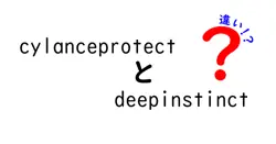 cylanceprotectとdeepinstinctの違いは？
