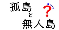 孤島と無人島の違いを徹底解説！知っておくべきポイントとは？