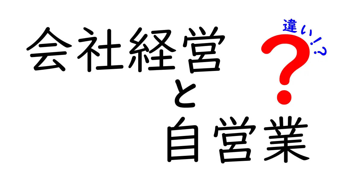 会社経営と自営業の違いを分かりやすく解説!どちらがあなたに向いている?