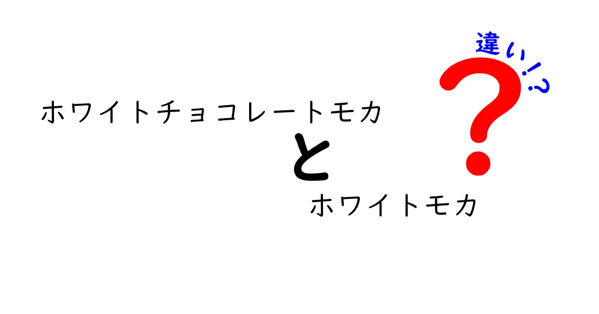 ホワイトチョコレートモカとホワイトモカの違いとは？それぞれの魅力を徹底解説！