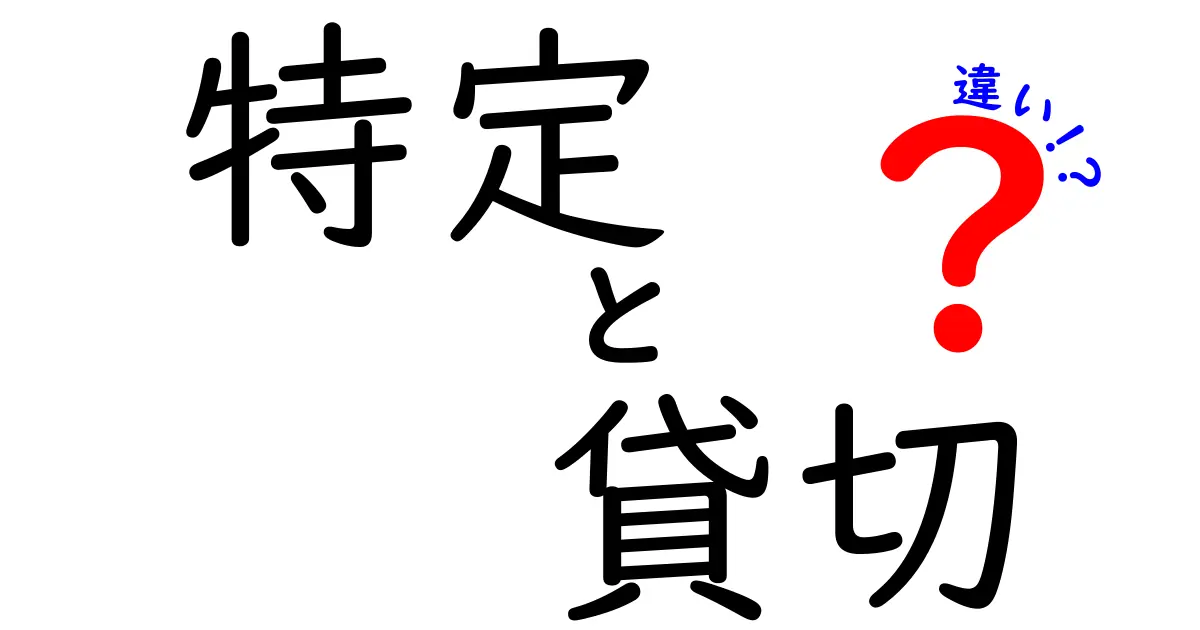 特定と貸切の違いとは？その意味や使い方を徹底解説！