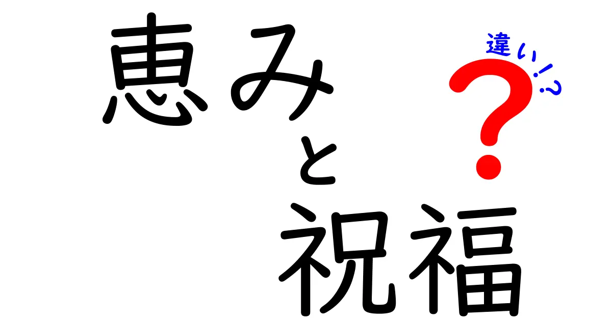 「恵み」と「祝福」の違いを徹底解説！あなたの生活にどんな影響があるのか？