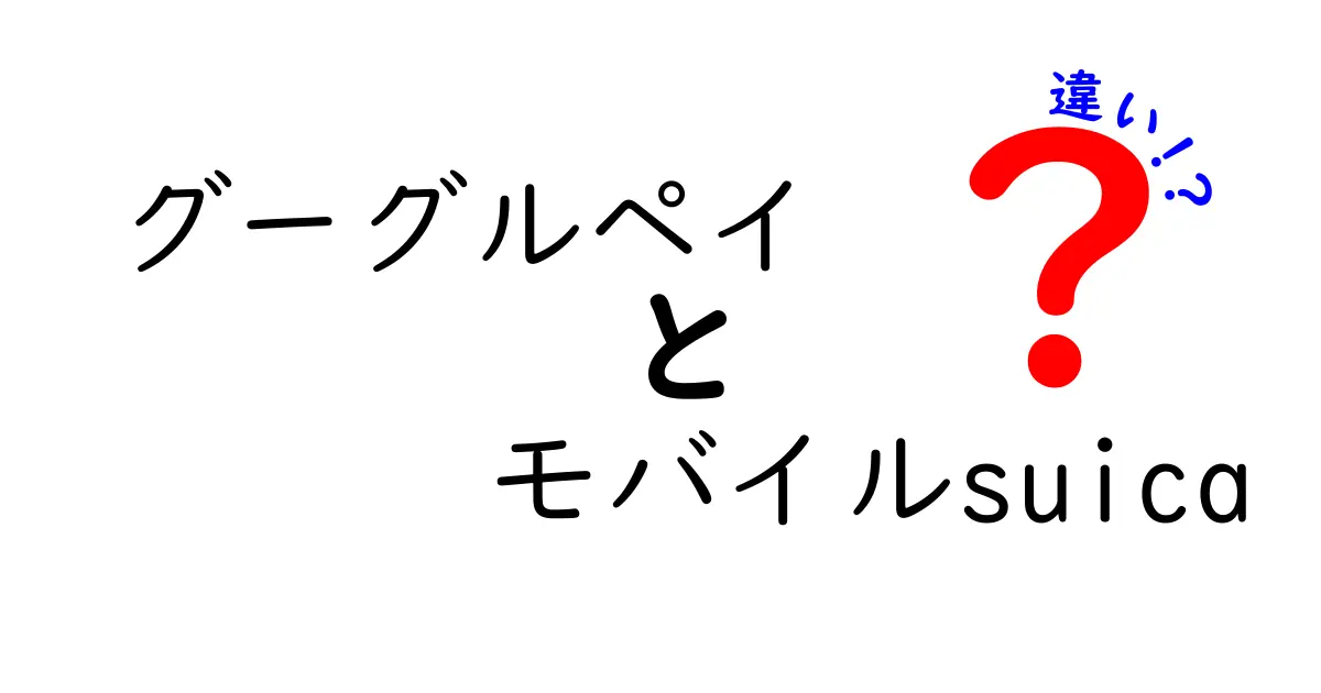 グーグルペイとモバイルSuicaの違いを徹底比較！あなたに合った決済方法はどっち？