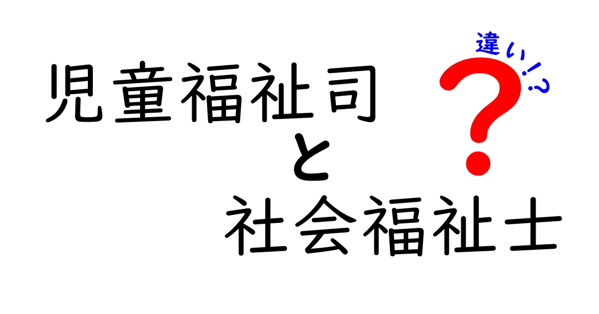 児童福祉司と社会福祉士の違いを徹底解説！どちらを選ぶべき？