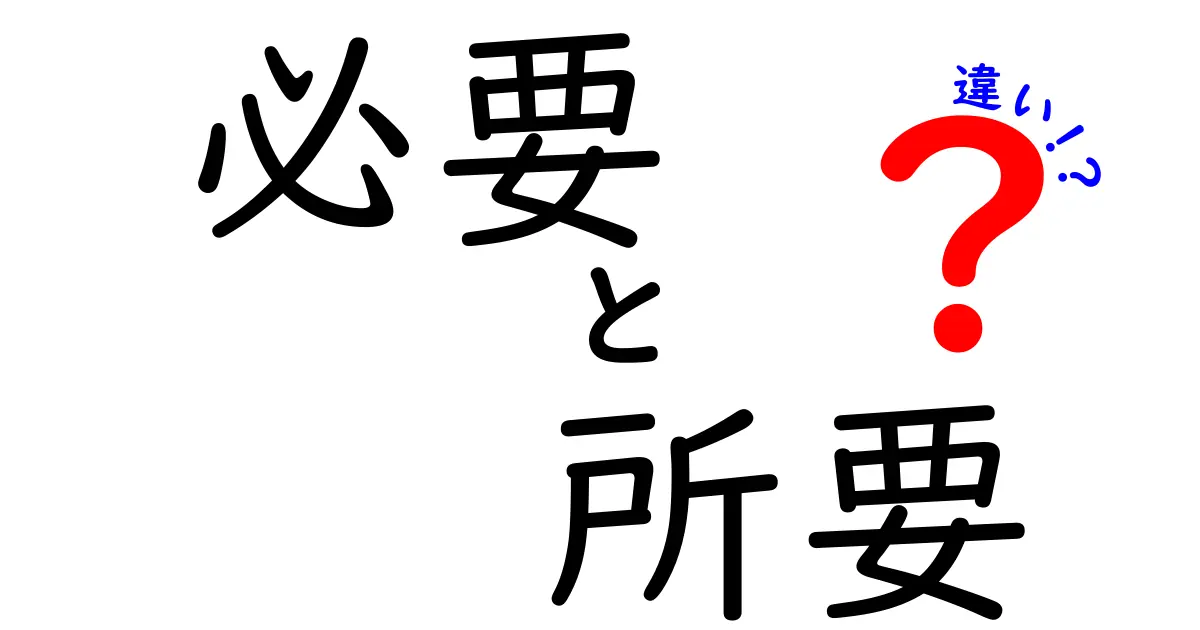 「必要」と「所要」の違いをわかりやすく解説！