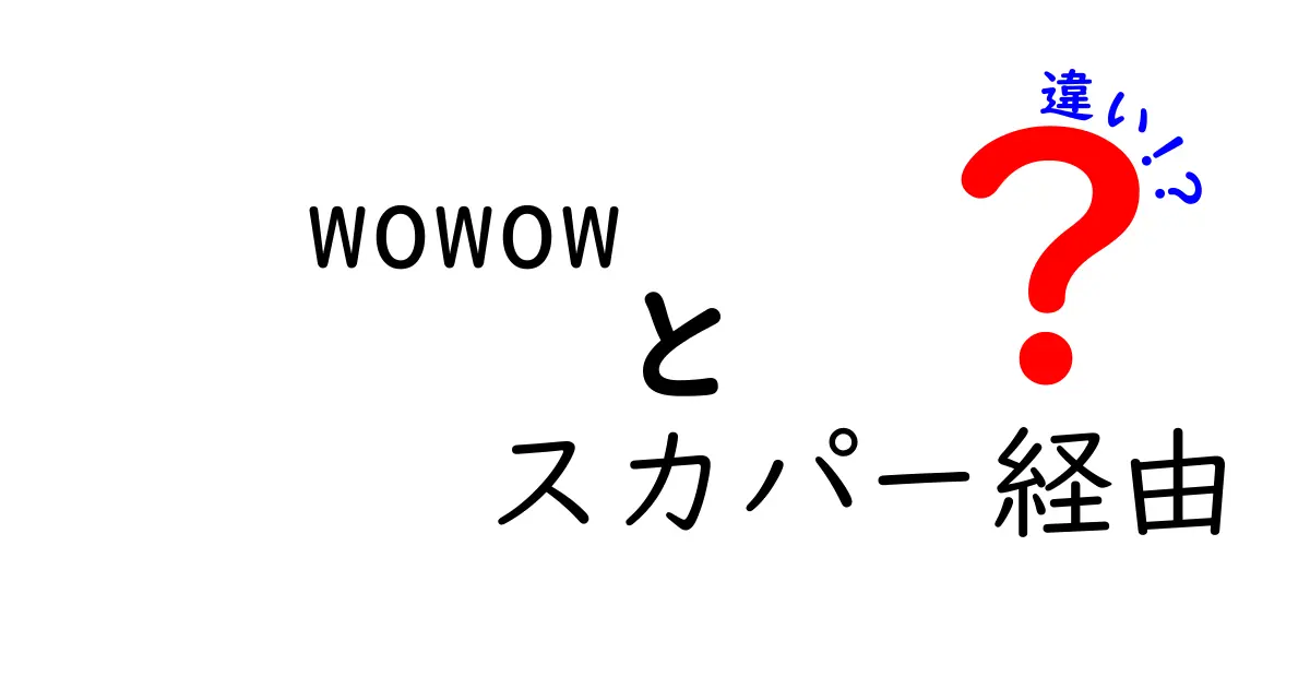 WOWOWとスカパー経由の違いをわかりやすく解説！どちらを選ぶべき？