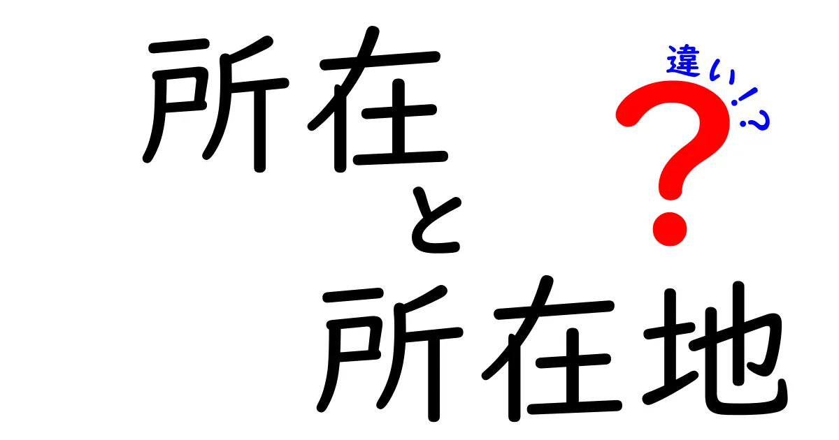 『所在』と『所在地』の違いを簡単に解説!どっちがどんな意味を持っているの?