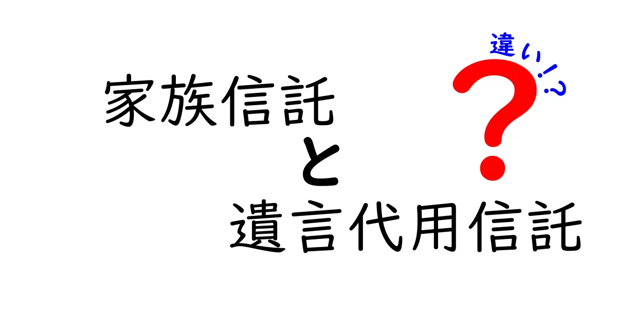 家族信託と遺言代用信託の違いをわかりやすく解説!どちらがあなたに必要か?