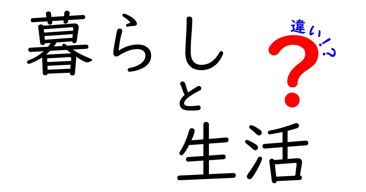 「暮らし」と「生活」の違いとは？わかりやすく解説します！