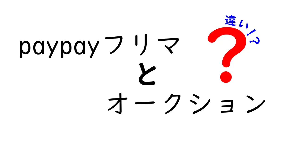 PayPayフリマとオークションの違いをわかりやすく解説！どっちが自分に合っている？