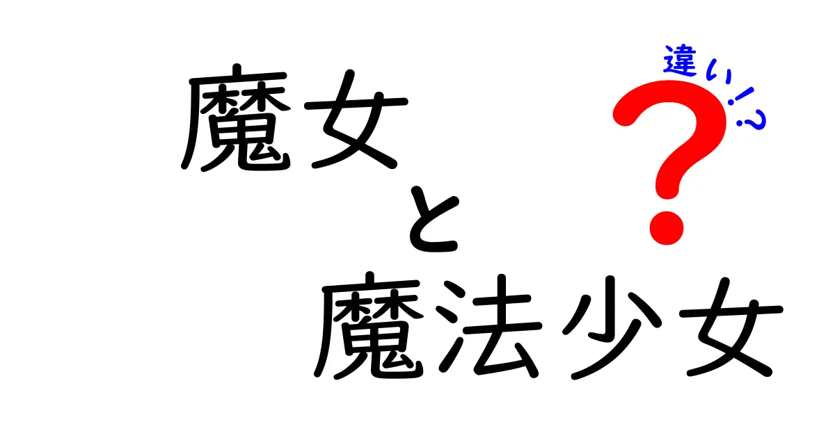 魔女と魔法少女の違いとは？それぞれの魅力を徹底解説！