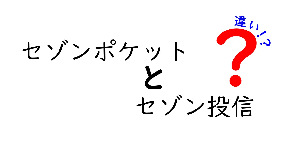 セゾンポケットとセゾン投信の違いを徹底解説！あなたに合った資産運用はどっち？