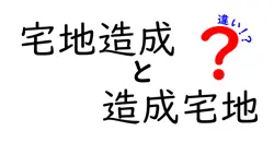 宅地造成と造成宅地の違いは？