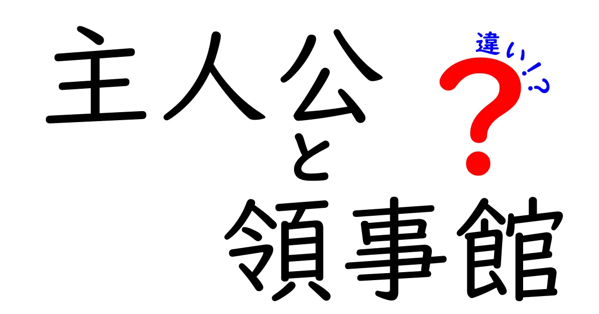 主人公と領事館の違いを解説！その役割と重要性とは？