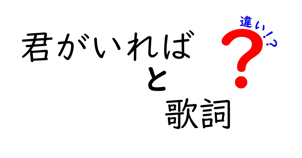 「君がいれば」と「君がいれば、歌詞」の違いを徹底解説！歌のメッセージとその背景に迫る