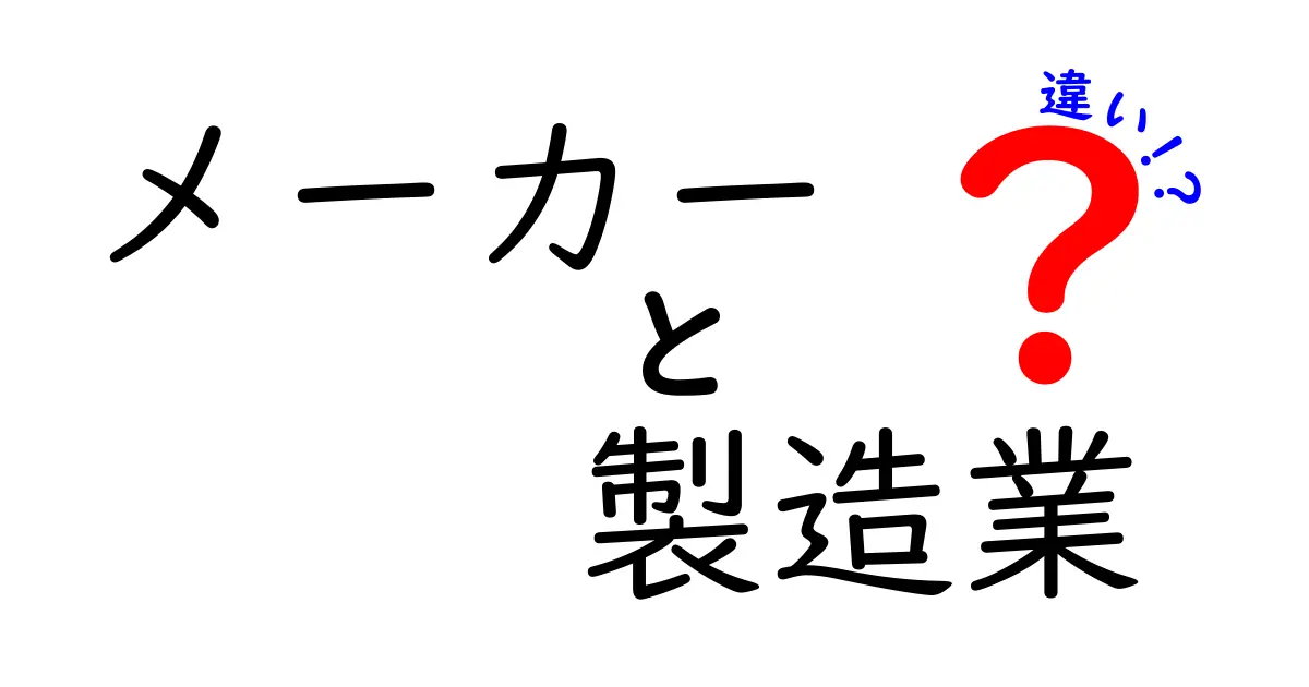 「メーカー」と「製造業」の違いを徹底解説!あなたは理解できていますか?