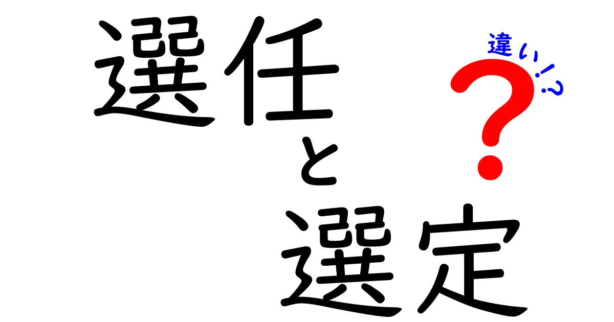 「選任」と「選定」の違いは何？わかりやすく解説します！