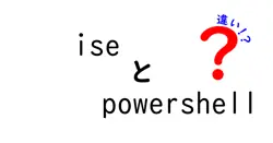 iseとpowershellの違いは？