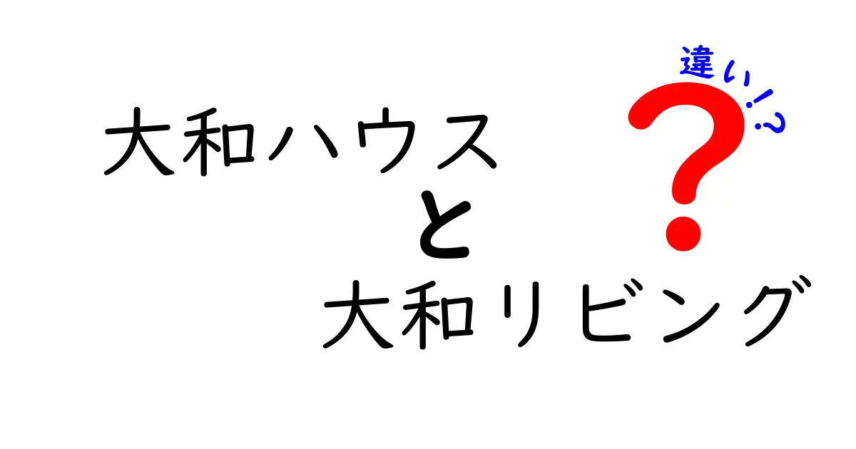 大和ハウスと大和リビングの違いを徹底解説！あなたの理想の住まいはどっち？