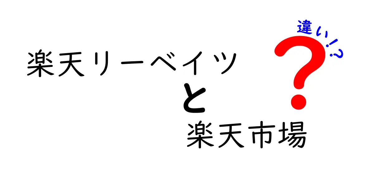 楽天リーベイツと楽天市場の違いをわかりやすく解説！