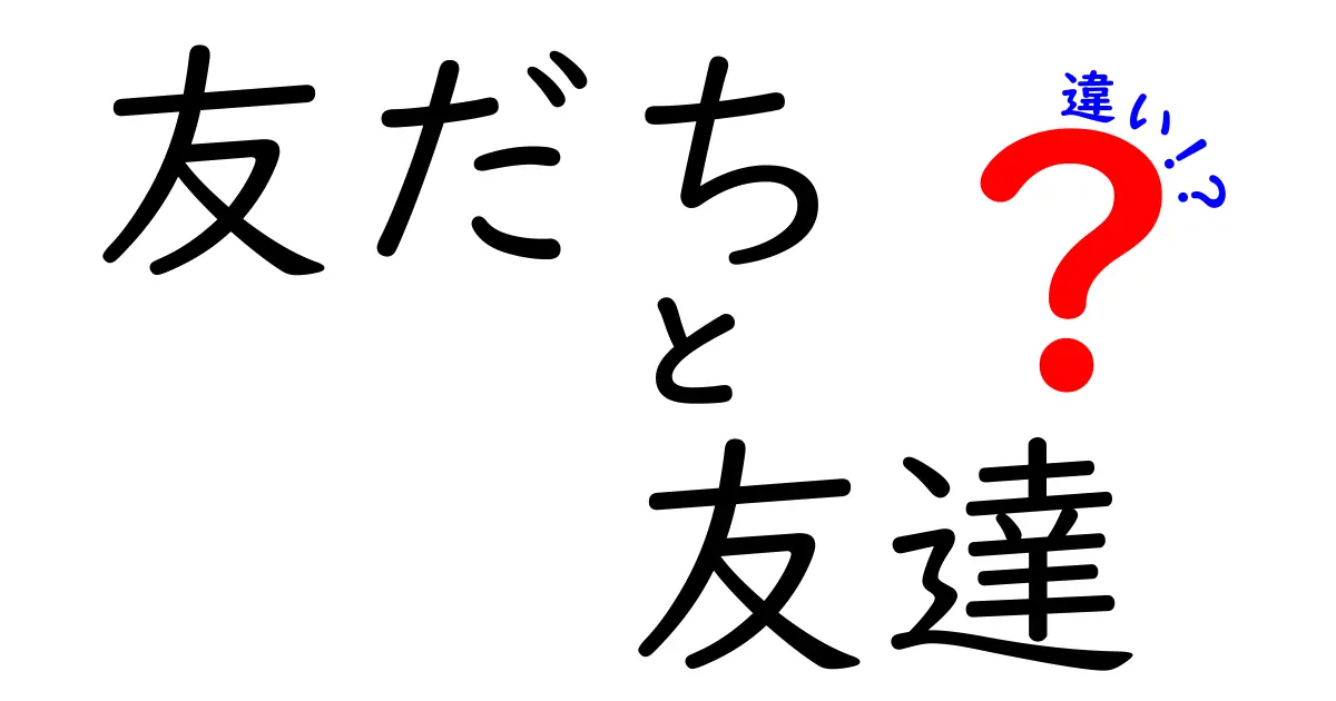 「友だち」と「友達」の違いを徹底解説！あなたはどっちを使う？