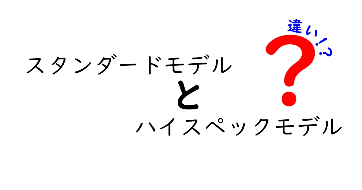 スタンダードモデルとハイスペックモデルの違いを徹底解説！あなたに合った選び方は？