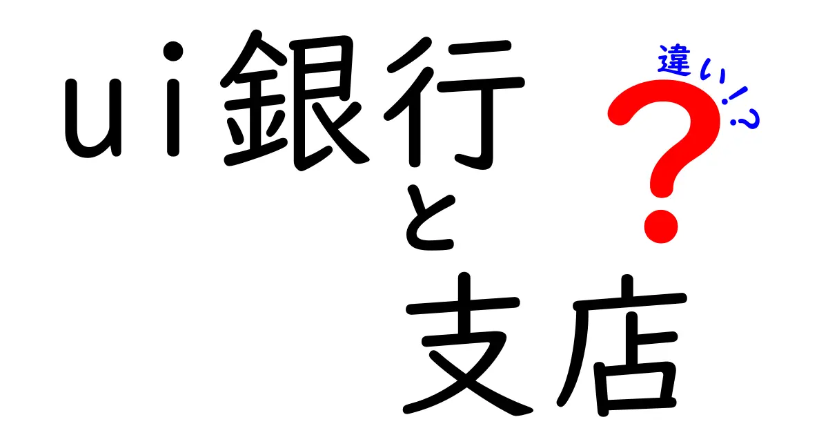 UI銀行と支店の違いを徹底解説！どちらを選ぶべき？