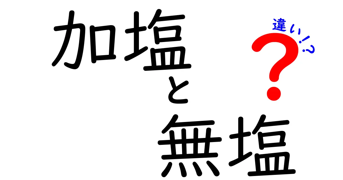 加塩と無塩の違いを徹底解説！あなたの食生活に役立つ情報