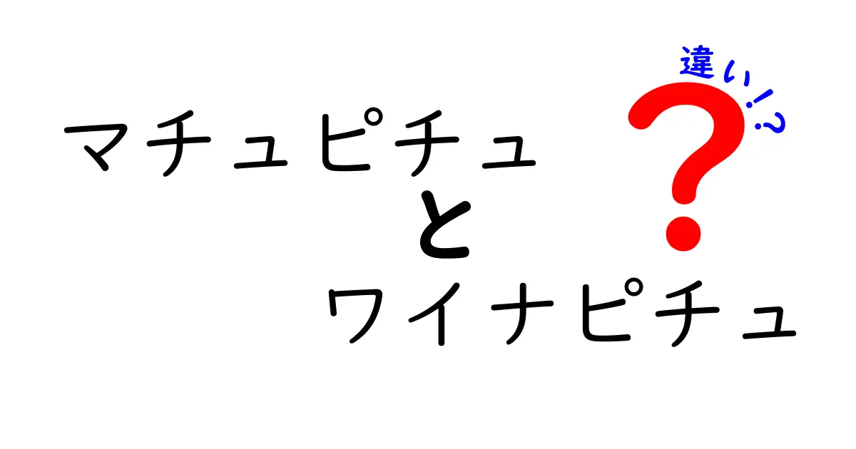 マチュピチュとワイナピチュの違いを徹底解説！知られざる魅力とは？