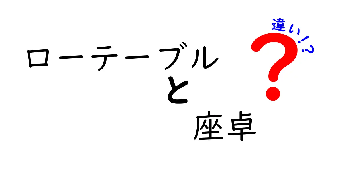 ローテーブルと座卓の違いとは？あなたのリビングを彩る家具選びのポイント