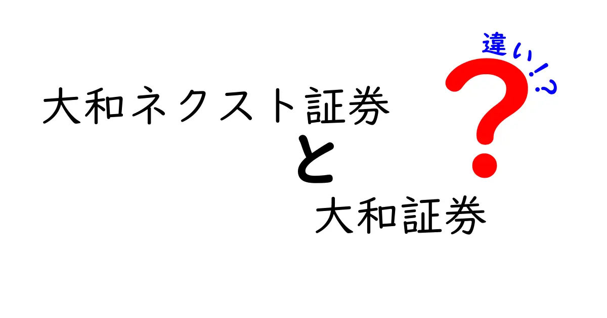 大和ネクスト証券と大和証券の違いを徹底解説！どちらを選ぶべき？