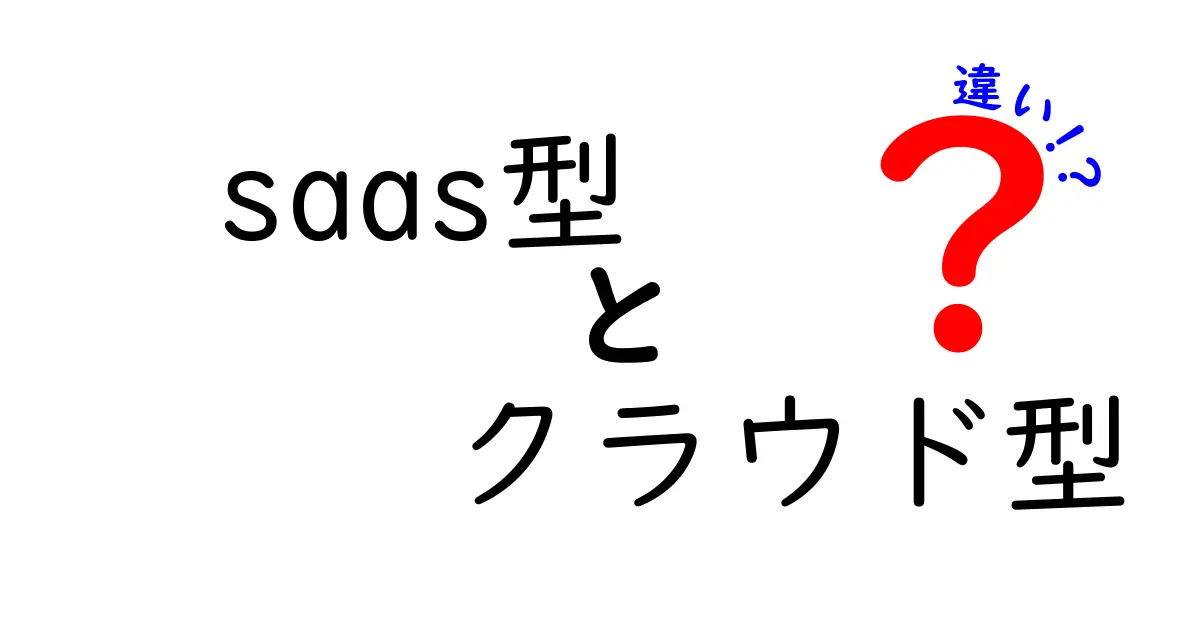 SaaS型とクラウド型の違いを徹底解説！あなたに合ったサービスはどっち？