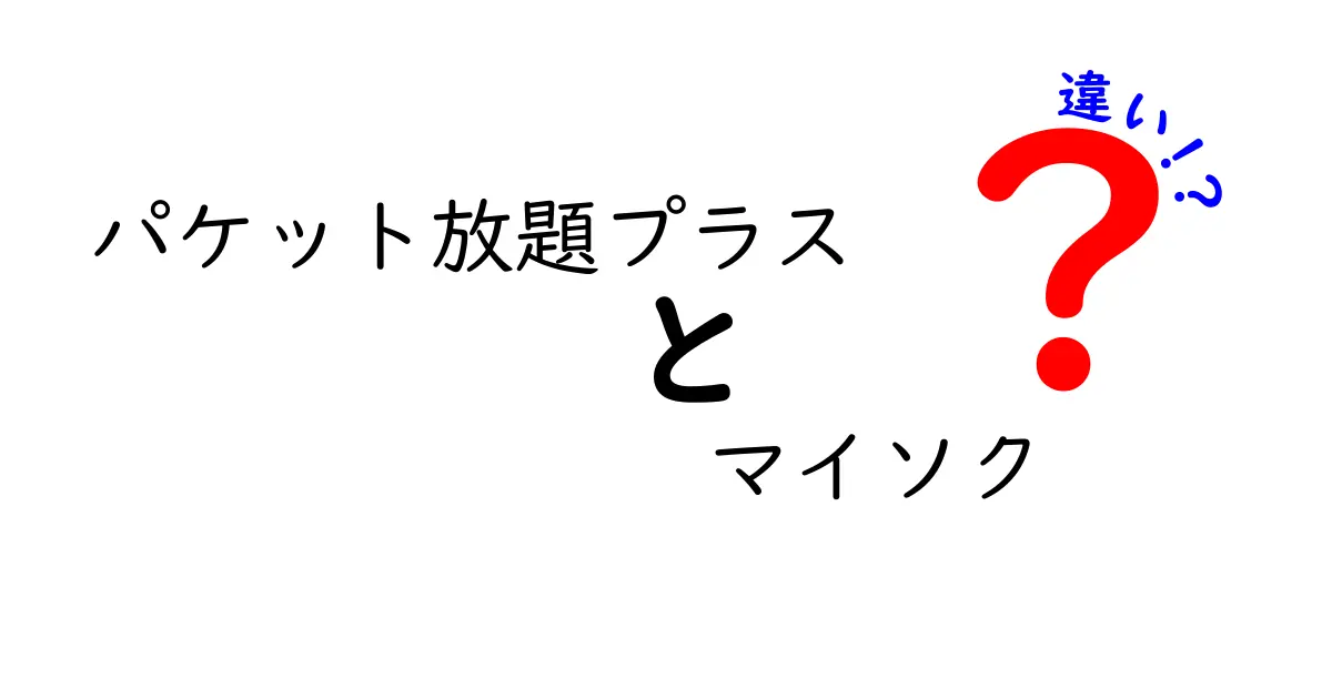 パケット放題プラスとマイソクの違いを徹底解説！どっちが自分に合ってる？